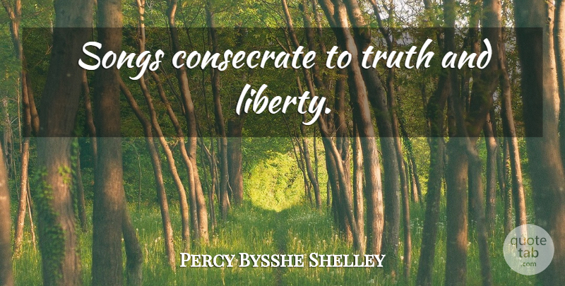 Percy Bysshe Shelley Quote About Song, Liberty: Songs Consecrate To Truth And...
