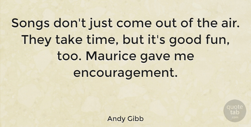 Andy Gibb Quote About Australian Musician, Encouragement, Gave, Good, Songs: Songs Dont Just Come Out...