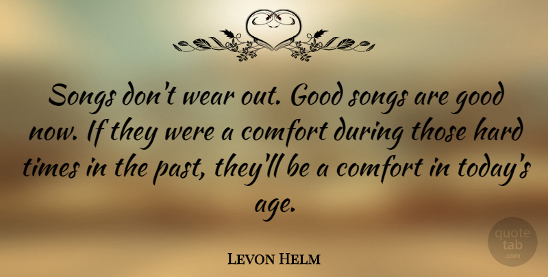 Levon Helm Quote About Song, Past, Hard Times: Songs Dont Wear Out Good...