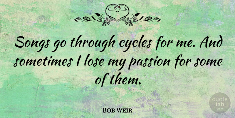 Bob Weir Quote About Songs: Songs Go Through Cycles For...