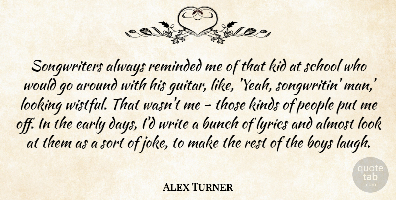 Alex Turner Quote About School, Kids, Men: Songwriters Always Reminded Me Of...