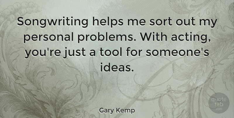 Gary Kemp Quote About Ideas, Acting, Tools: Songwriting Helps Me Sort Out...