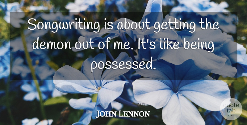 John Lennon Quote About Writing Songs, Demon, Songwriting: Songwriting Is About Getting The...