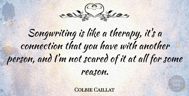 Colbie Caillat Quote About Connections, Scared, Reason: Songwriting Is Like A Therapy...