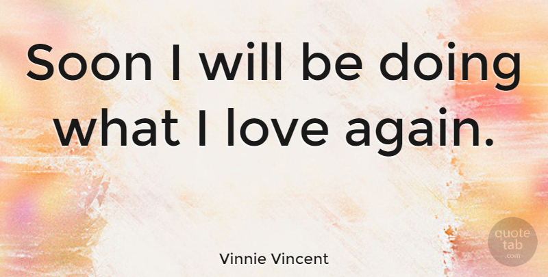 Vinnie Vincent Quote About American Musician, Love, Soon: Soon I Will Be Doing...