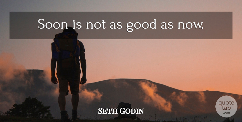 Seth Godin Quote About Time Management: Soon Is Not As Good...