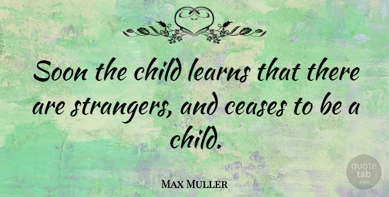 Max Muller Quote About Children, Stranger, Cease: Soon The Child Learns That...