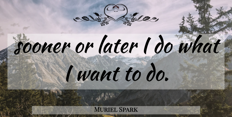 Muriel Spark Quote About Want, Assertiveness, Sooner Or Later: Sooner Or Later I Do...
