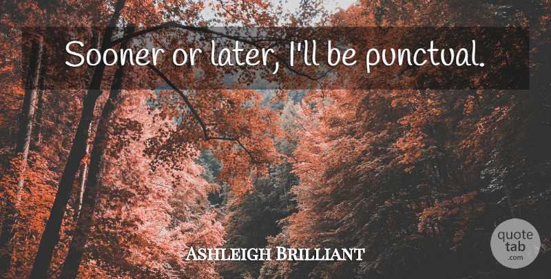 Ashleigh Brilliant Quote About Sooner Or Later, Punctual: Sooner Or Later Ill Be...