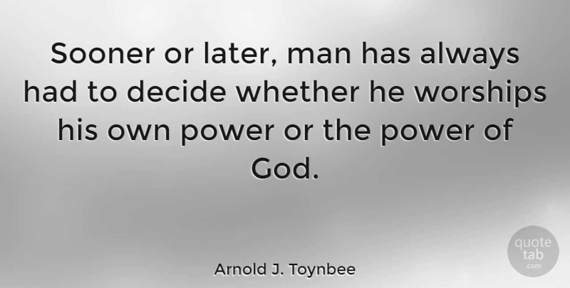 Arnold J. Toynbee Quote About Men, Power, Worship: Sooner Or Later Man Has...