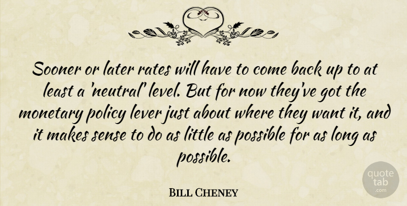 Bill Cheney Quote About Later, Lever, Monetary, Policy, Possible: Sooner Or Later Rates Will...