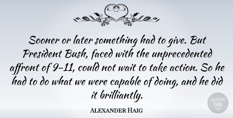 Alexander Haig Quote About Giving, Waiting, President: Sooner Or Later Something Had...
