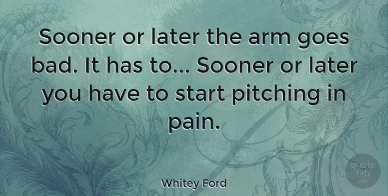 Whitey Ford Quote About Arm, Goes, Later, Sooner: Sooner Or Later The Arm...