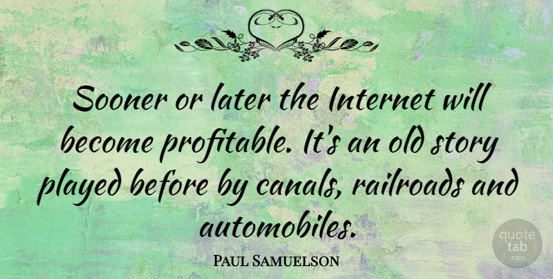Paul Samuelson Quote About Railroads, Stories, Internet: Sooner Or Later The Internet...