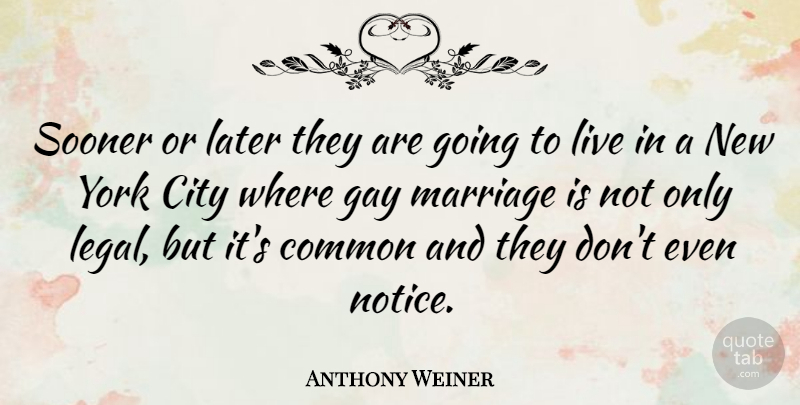 Anthony Weiner Quote About Marriage, New York, Gay: Sooner Or Later They Are...