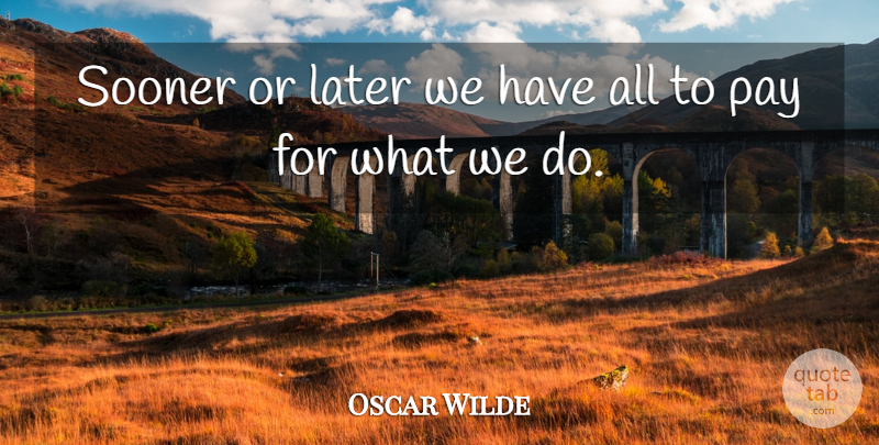 Oscar Wilde Quote About Pay, Sooner Or Later: Sooner Or Later We Have...