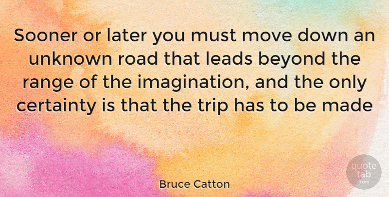 Bruce Catton Quote About Moving, Imagination, Made: Sooner Or Later You Must...