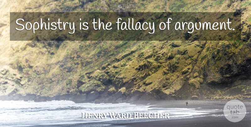 Henry Ward Beecher Quote About Sophistry, Argument, Fallacy: Sophistry Is The Fallacy Of...