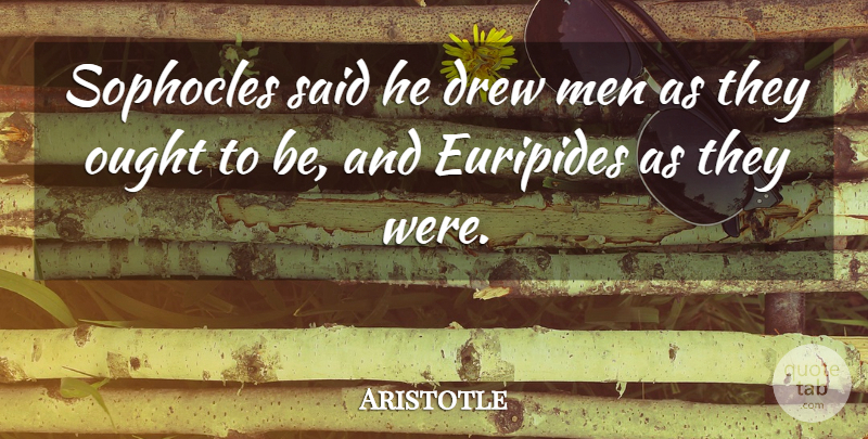 Aristotle Quote About Men, Said, Ought: Sophocles Said He Drew Men...