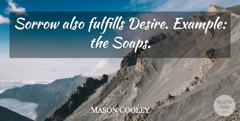 Mason Cooley Quote About Sorrow, Desire, Soap: Sorrow Also Fulfills Desire Example...
