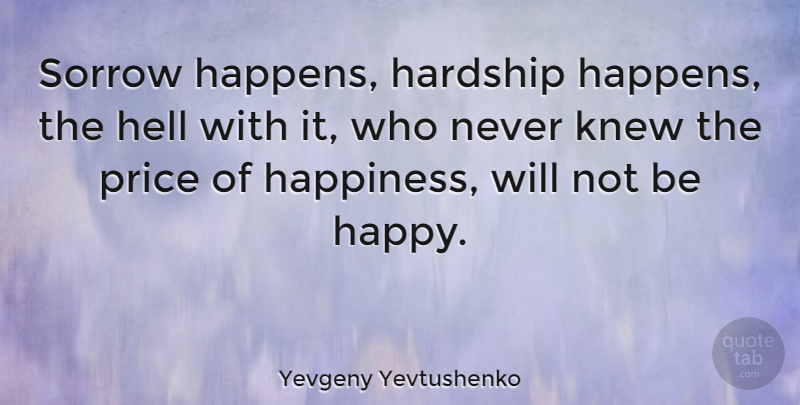 Yevgeny Yevtushenko Quote About Happiness, Sadness, Sorrow: Sorrow Happens Hardship Happens The...