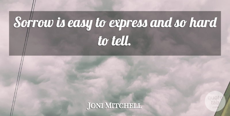 Joni Mitchell Quote About Easy, Express, Hard, Sorrow: Sorrow Is Easy To Express...