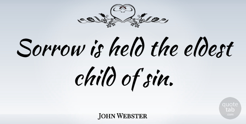 John Webster Quote About Children, Sorrow, Sin: Sorrow Is Held The Eldest...