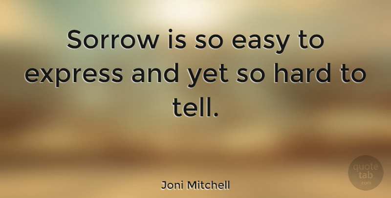 Joni Mitchell Quote About Life, Grief, Sorrow: Sorrow Is So Easy To...