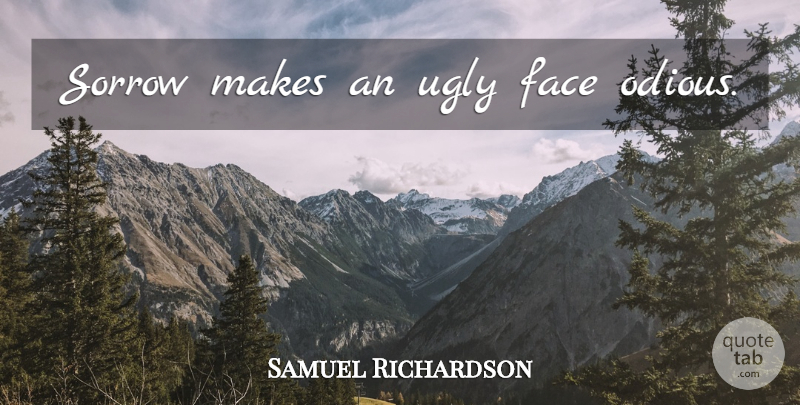 Samuel Richardson Quote About Sorrow, Faces, Ugly: Sorrow Makes An Ugly Face...