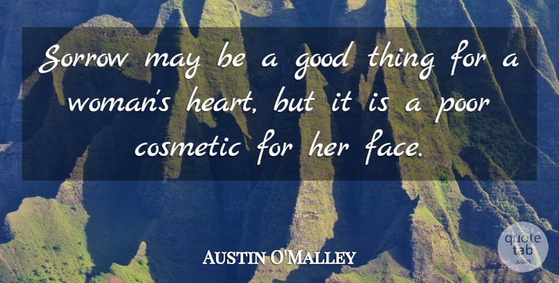 Austin O'Malley Quote About Heart, Sorrow, May: Sorrow May Be A Good...