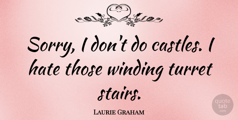 Laurie Graham Quote About Hate: Sorry I Dont Do Castles...