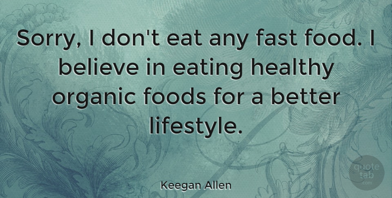 Keegan Allen Quote About Sorry, Believe, Healthy: Sorry I Dont Eat Any...