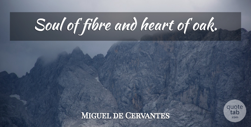 Miguel de Cervantes Quote About Heart, Soul, Oaks: Soul Of Fibre And Heart...