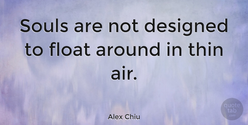 Alex Chiu Quote About American Businessman, Designed, Thin: Souls Are Not Designed To...