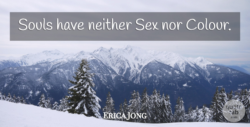Erica Jong Quote About Sex, Soul, Colour: Souls Have Neither Sex Nor...