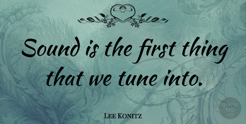Lee Konitz Quote About Music, Firsts, Sound: Sound Is The First Thing...