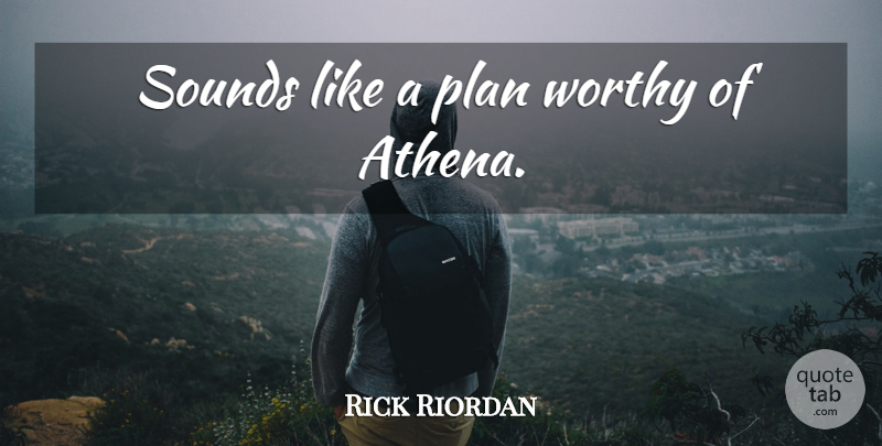 Rick Riordan Quote About Sound, Athena, Worthy: Sounds Like A Plan Worthy...