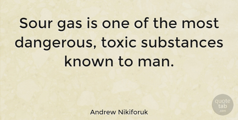 Andrew Nikiforuk Quote About Known, Substances, Toxic: Sour Gas Is One Of...