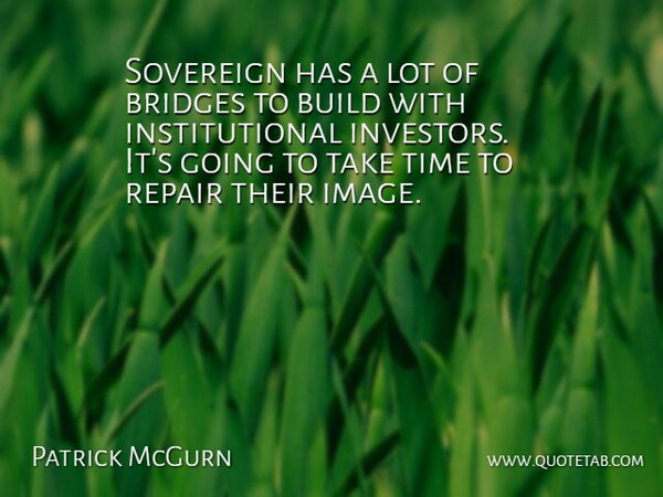 Patrick McGurn Quote About Bridges, Build, Repair, Sovereign, Time: Sovereign Has A Lot Of...