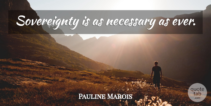 Pauline Marois Quote About Sovereignty: Sovereignty Is As Necessary As...