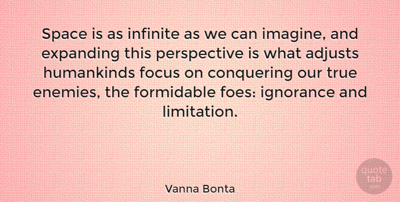 Vanna Bonta Quote About Ignorance, Space, Perspective: Space Is As Infinite As...