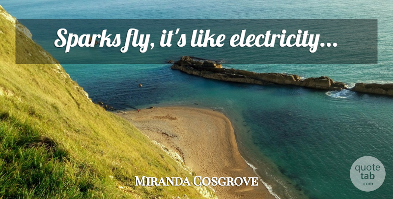 Miranda Cosgrove Quote About Sparks, Electricity: Sparks Fly Its Like Electricity...