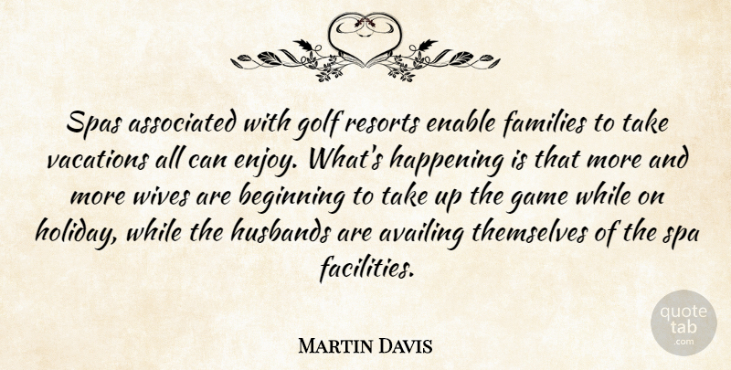 Martin Davis Quote About Associated, Beginning, Enable, Families, Game: Spas Associated With Golf Resorts...