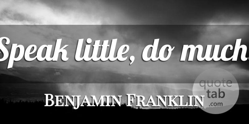 Benjamin Franklin Quote About Littles, Action, Speak: Speak Little Do Much...