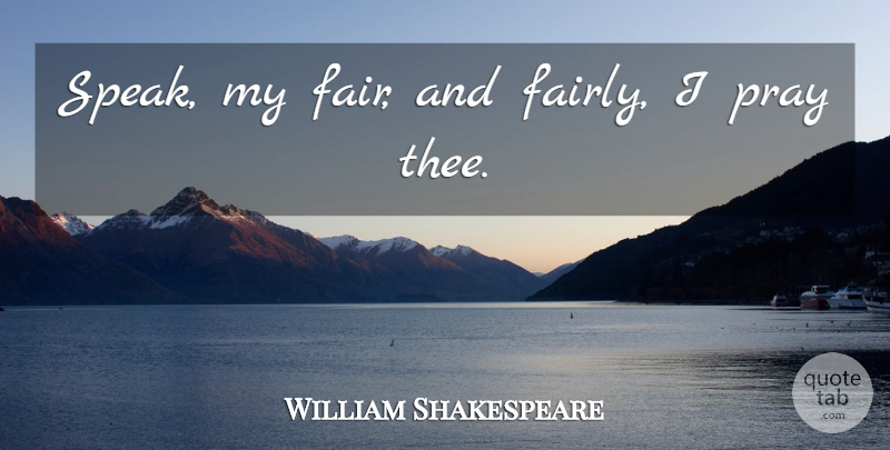 William Shakespeare Quote About Fairness, Praying, Speak: Speak My Fair And Fairly...