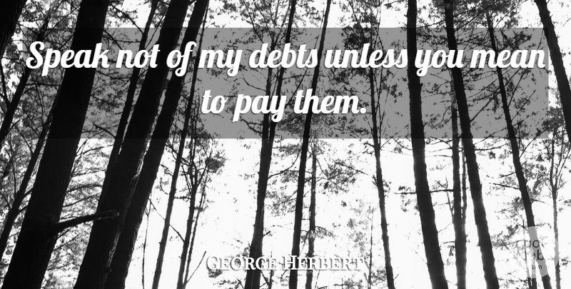 George Herbert Quote About Mean, Literature, Owing A Debt: Speak Not Of My Debts...