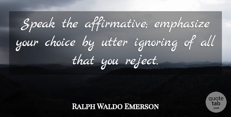 Ralph Waldo Emerson Quote About Optimism, Choices, Speak: Speak The Affirmative Emphasize Your...