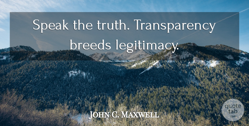 John C. Maxwell Quote About Inspiration, Speak, Legitimacy: Speak The Truth Transparency Breeds...