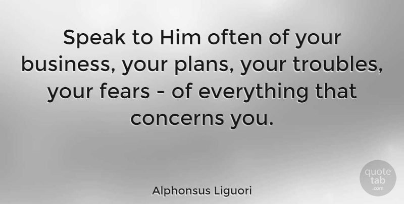 Alphonsus Liguori Quote About Speak, Trouble, Plans: Speak To Him Often Of...