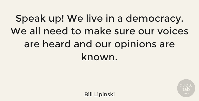 Bill Lipinski Quote About Heard, Opinions, Speak, Sure, Voices: Speak Up We Live In...